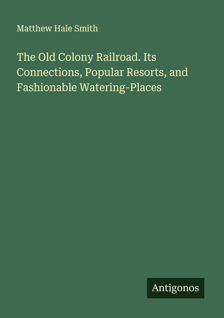 The Old Colony Railroad. Its Connections Popular Resorts and Fashionable Watering-Places