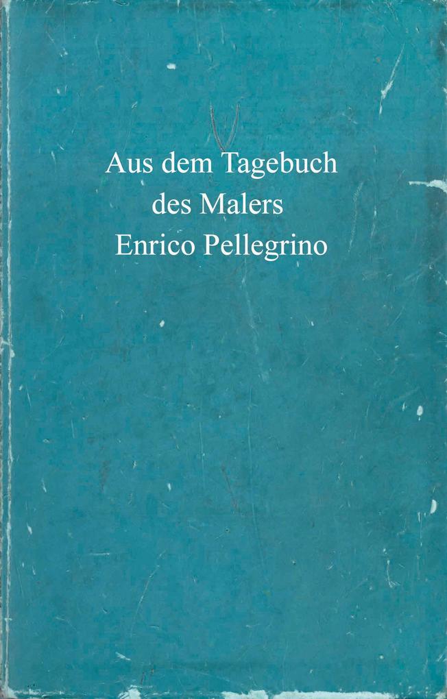 Aus dem Tagebuch des Malers Enrico Pellegrino