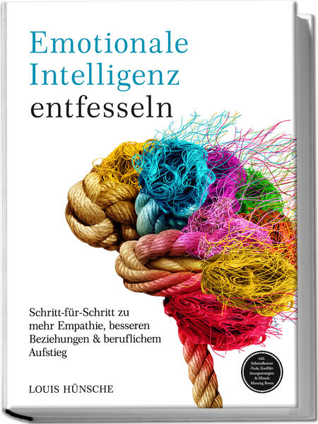 Emotionale Intelligenz entfesseln: Schritt-für-Schritt zu mehr Empathie besseren Beziehungen & beruflichem Aufstieg - inkl. Selbstreflexions-Tools Konfliktlösungsstrategien & Miracle Morning Bonus