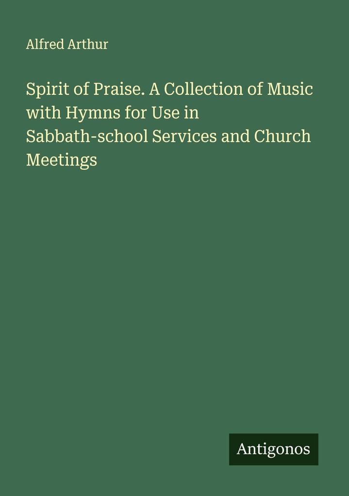 Spirit of Praise. A Collection of Music with Hymns for Use in Sabbath-school Services and Church Meetings