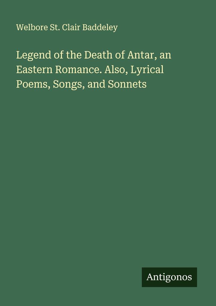Legend of the Death of Antar an Eastern Romance. Also Lyrical Poems Songs and Sonnets
