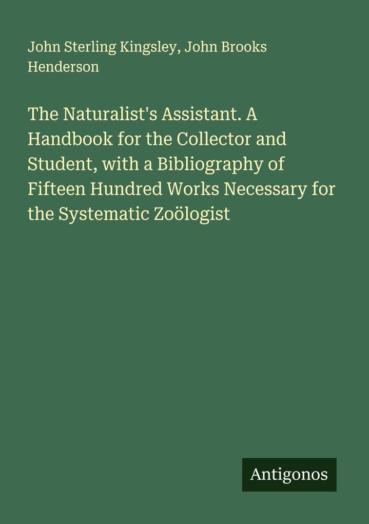 The Naturalist's Assistant. A Handbook for the Collector and Student with a Bibliography of Fifteen Hundred Works Necessary for the Systematic Zoölogist