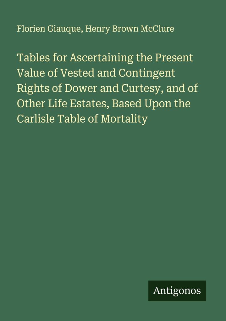 Tables for Ascertaining the Present Value of Vested and Contingent Rights of Dower and Curtesy and of Other Life Estates Based Upon the Carlisle Table of Mortality