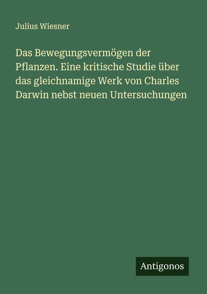 Das Bewegungsvermögen der Pflanzen. Eine kritische Studie über das gleichnamige Werk von Charles Darwin nebst neuen Untersuchungen