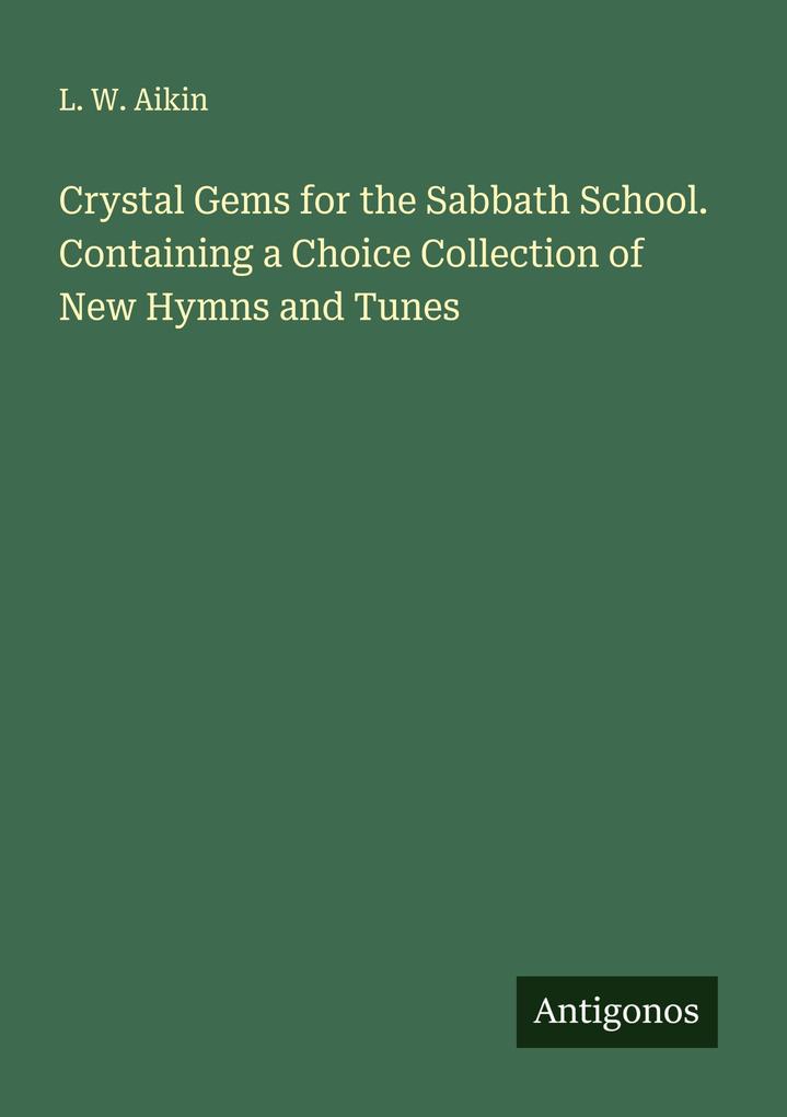 Crystal Gems for the Sabbath School. Containing a Choice Collection of New Hymns and Tunes