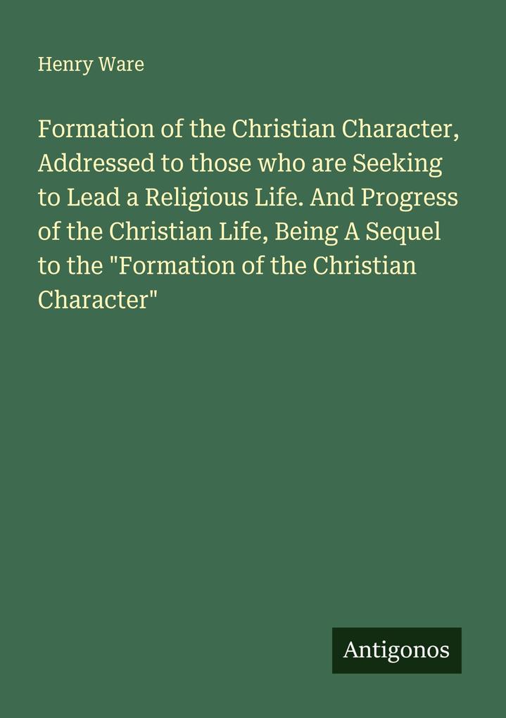 Formation of the Christian Character Addressed to those who are Seeking to Lead a Religious Life. And Progress of the Christian Life Being A Sequel to the 'Formation of the Christian Character'