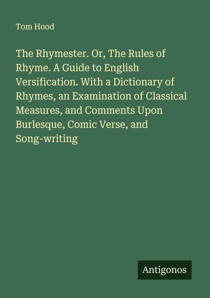 The Rhymester. Or The Rules of Rhyme. A Guide to English Versification. With a Dictionary of Rhymes an Examination of Classical Measures and Comments Upon Burlesque Comic Verse and Song-writing