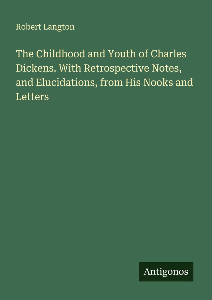 The Childhood and Youth of Charles Dickens. With Retrospective Notes and Elucidations from His Nooks and Letters