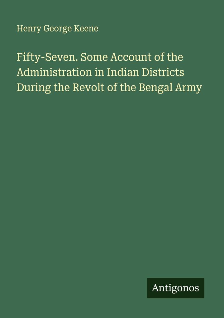 Fifty-Seven. Some Account of the Administration in Indian Districts During the Revolt of the Bengal Army