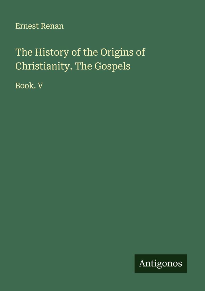 The History of the Origins of Christianity. The Gospels