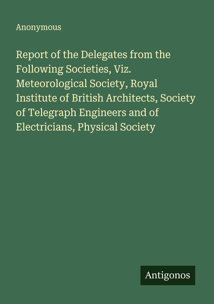 Report of the Delegates from the Following Societies Viz. Meteorological Society Royal Institute of British Architects Society of Telegraph Engineers and of Electricians Physical Society