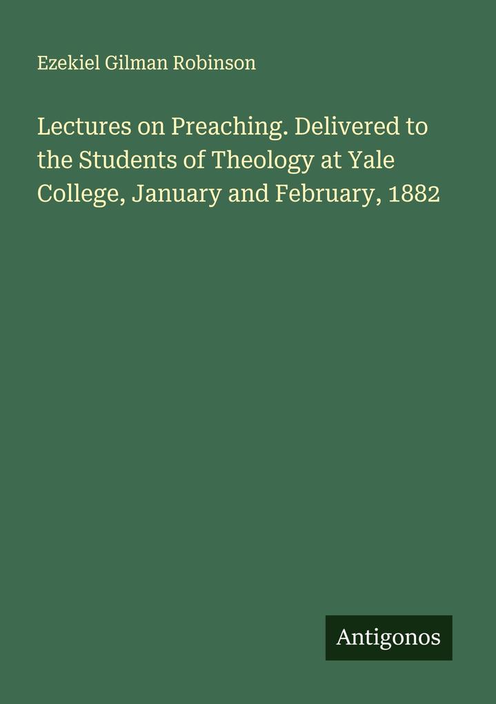 Lectures on Preaching. Delivered to the Students of Theology at Yale College January and February 1882