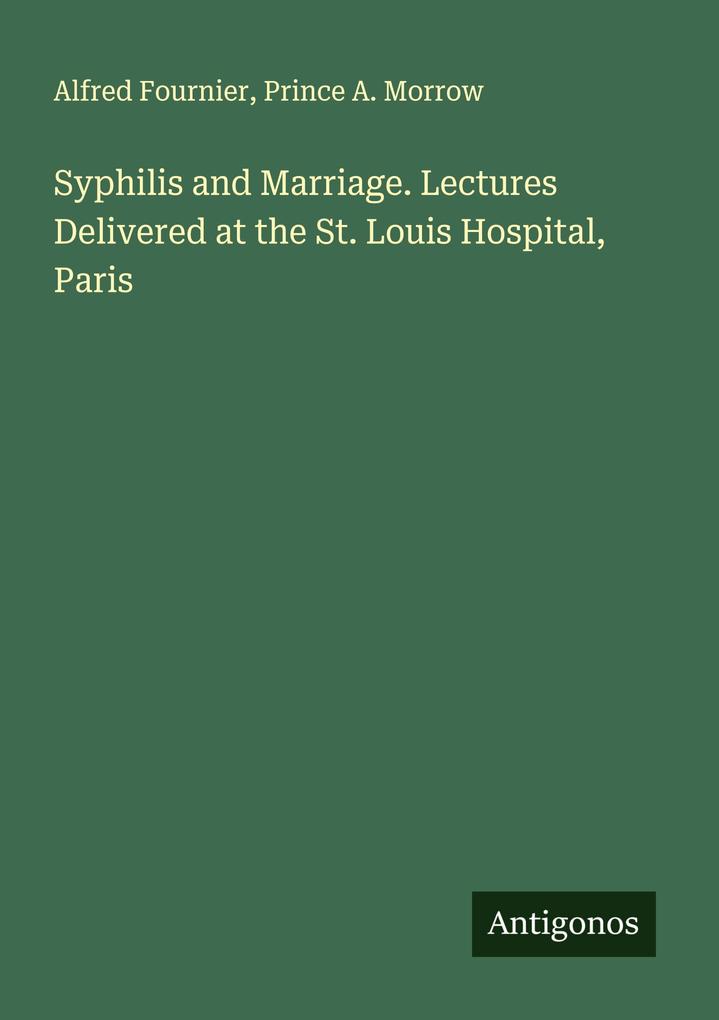 Syphilis and Marriage. Lectures Delivered at the St. Louis Hospital Paris