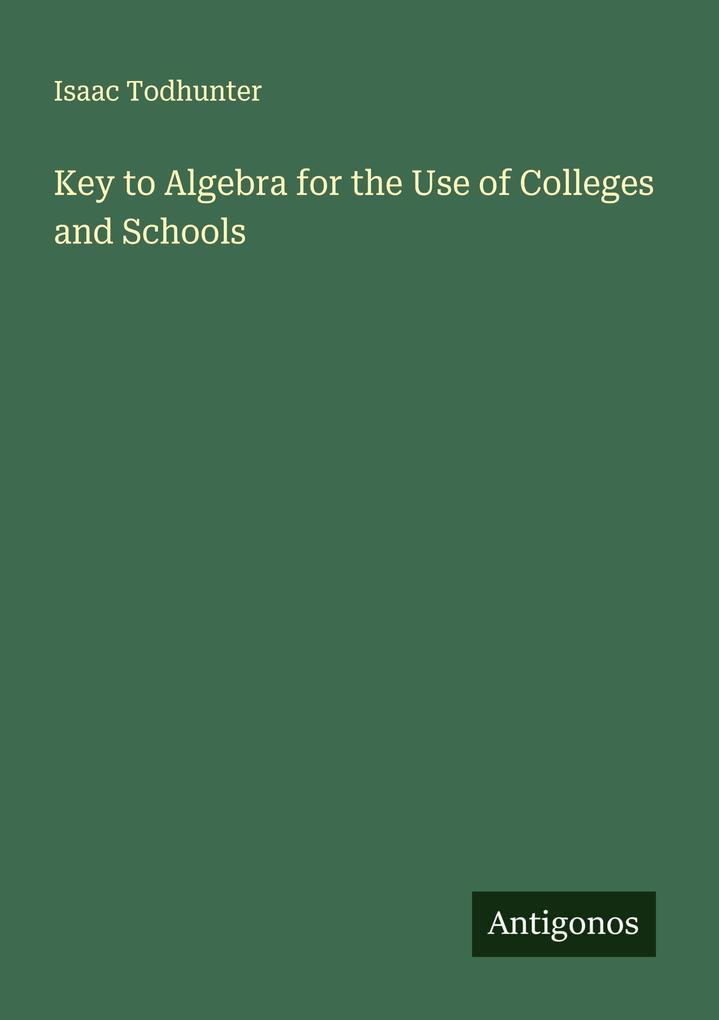 Key to Algebra for the Use of Colleges and Schools