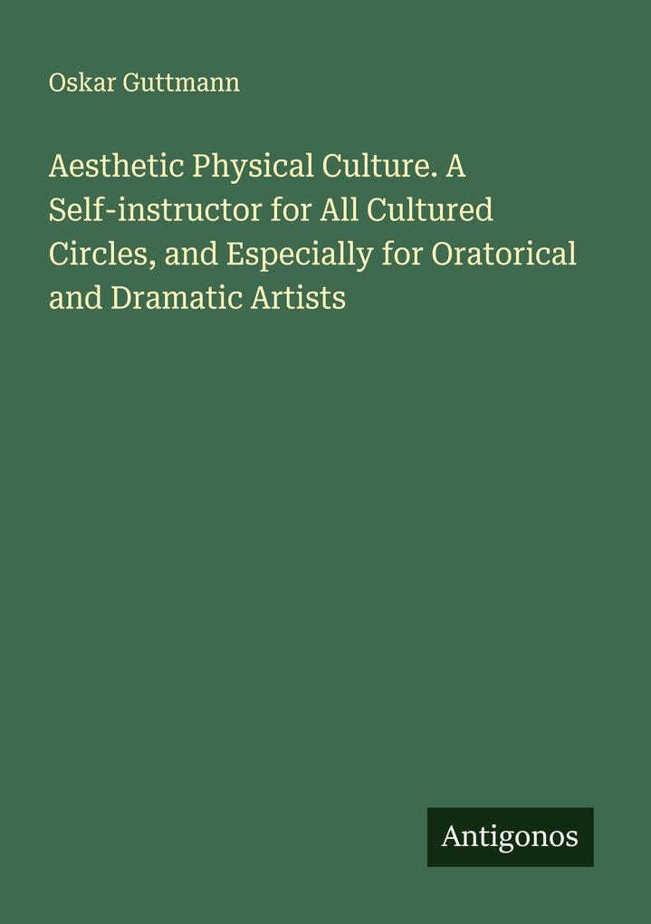 Aesthetic Physical Culture. A Self-instructor for All Cultured Circles and Especially for Oratorical and Dramatic Artists