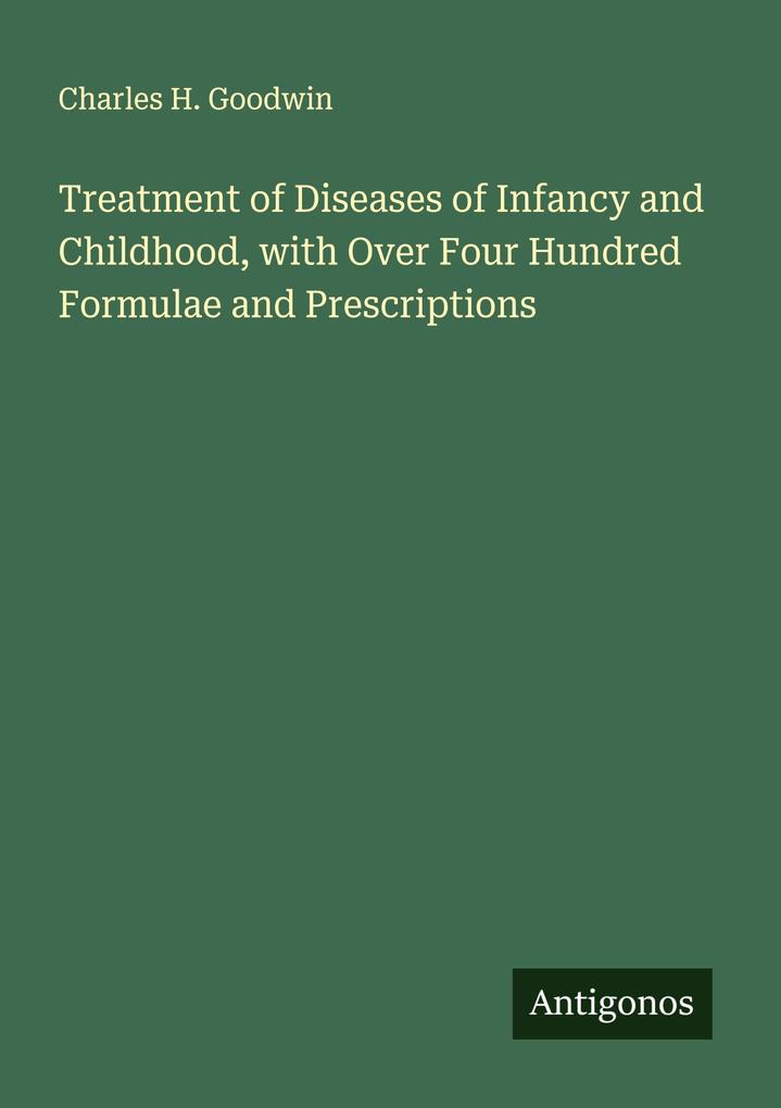 Treatment of Diseases of Infancy and Childhood with Over Four Hundred Formulae and Prescriptions