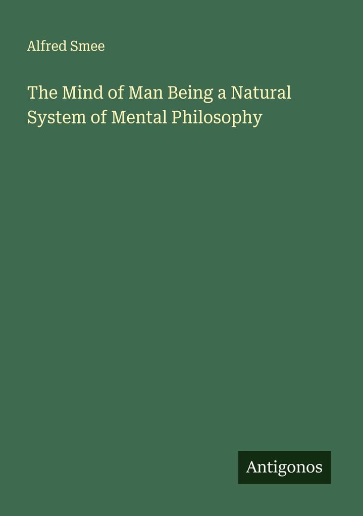 The Mind of Man Being a Natural System of Mental Philosophy