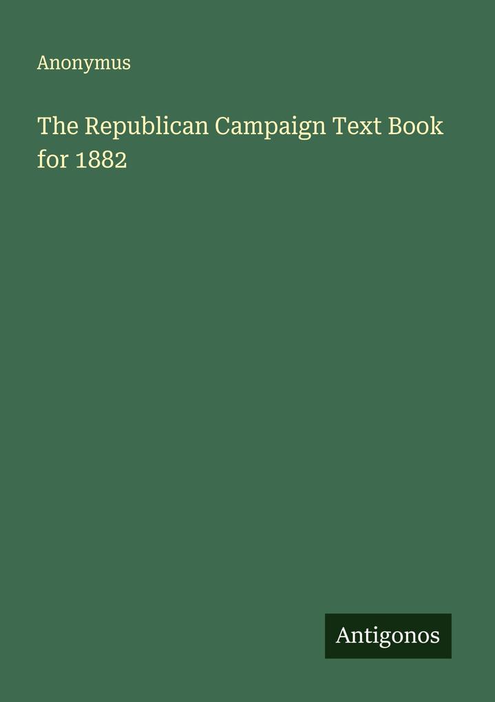 The Republican Campaign Text Book for 1882