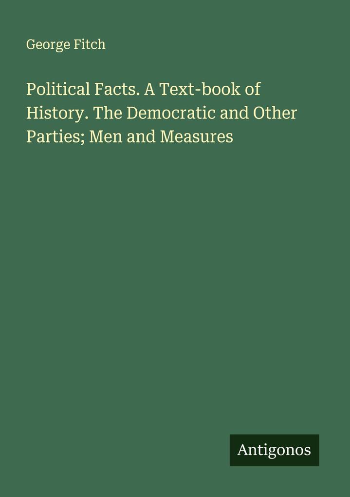 Political Facts. A Text-book of History. The Democratic and Other Parties; Men and Measures