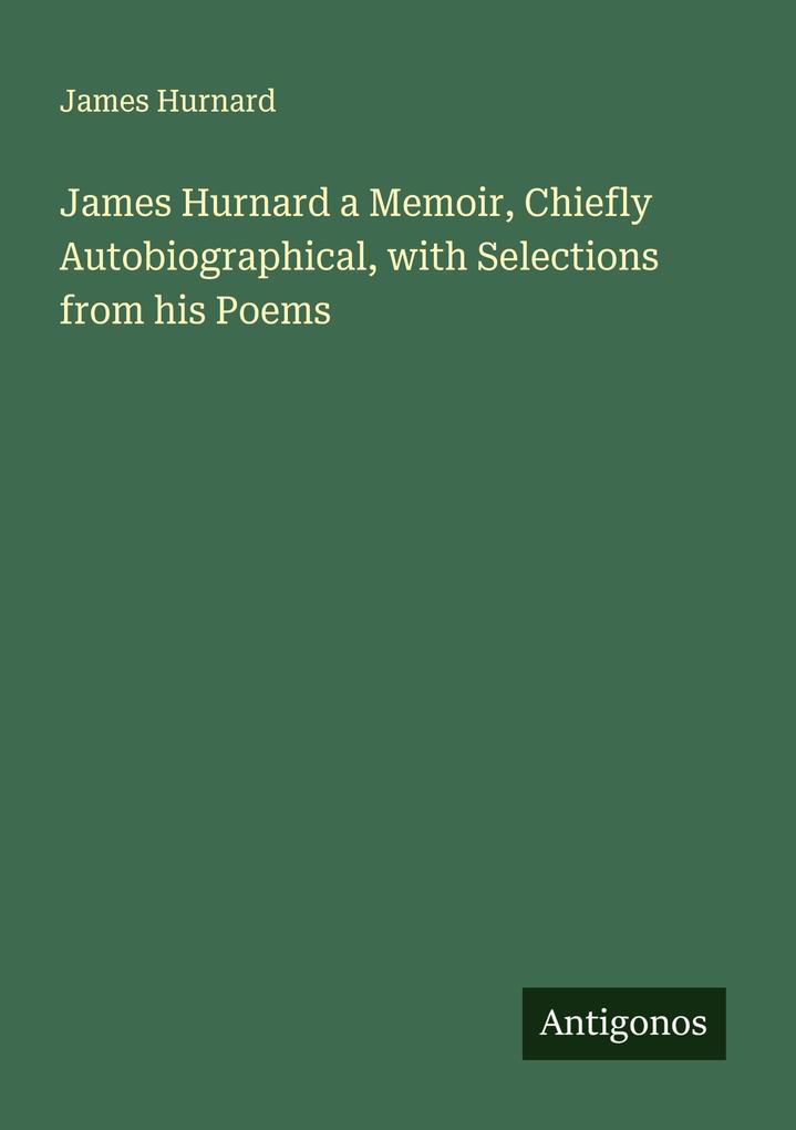 James Hurnard a Memoir Chiefly Autobiographical with Selections from his Poems