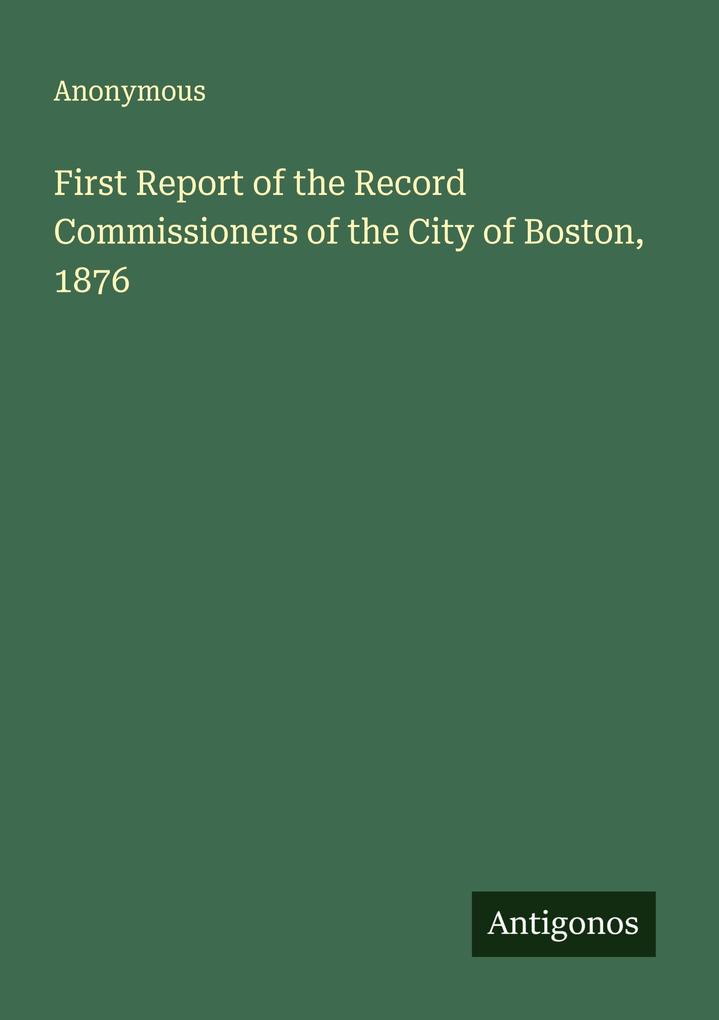 First Report of the Record Commissioners of the City of Boston 1876