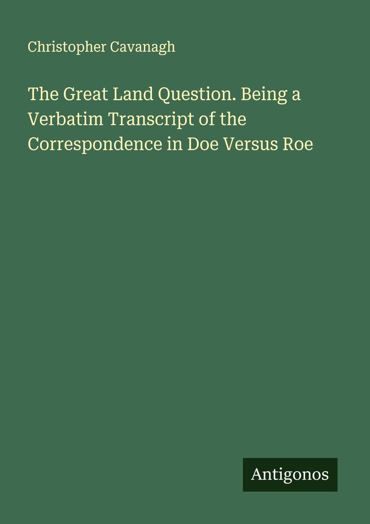 The Great Land Question. Being a Verbatim Transcript of the Correspondence in Doe Versus Roe