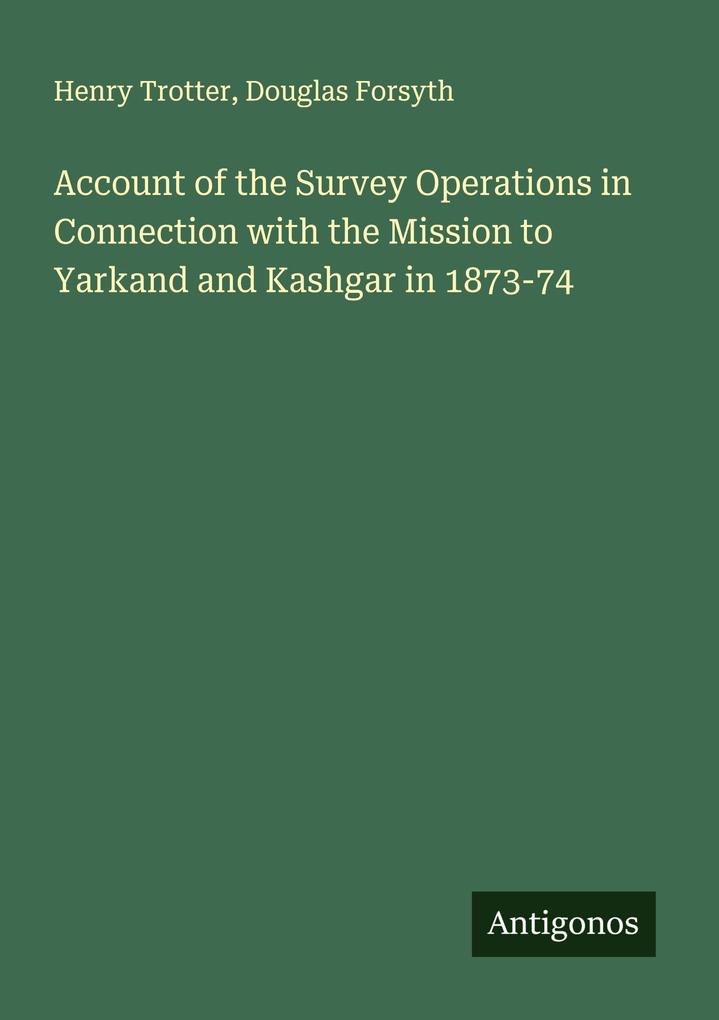 Account of the Survey Operations in Connection with the Mission to Yarkand and Kashgar in 1873-74