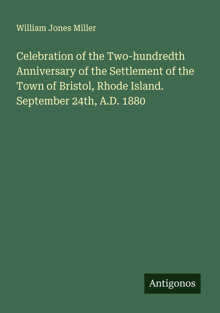Celebration of the Two-hundredth Anniversary of the Settlement of the Town of Bristol Rhode Island. September 24th A.D. 1880