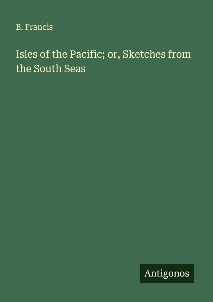 Isles of the Pacific; or Sketches from the South Seas