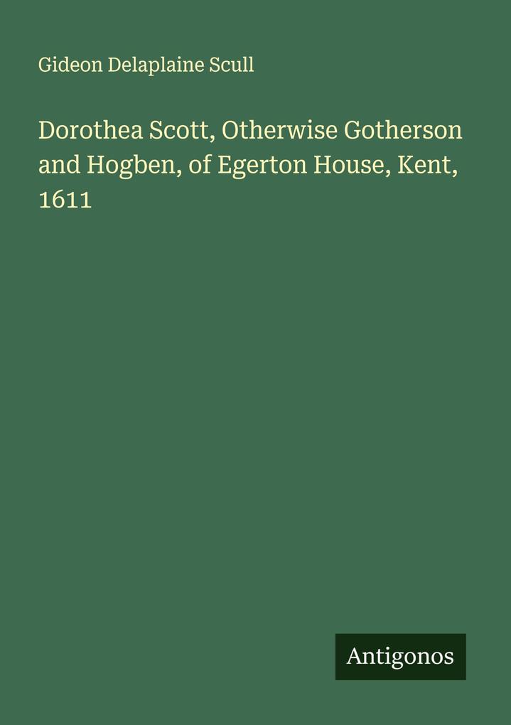 Dorothea Scott Otherwise Gotherson and Hogben of Egerton House Kent 1611