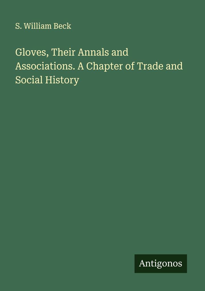 Gloves Their Annals and Associations. A Chapter of Trade and Social History