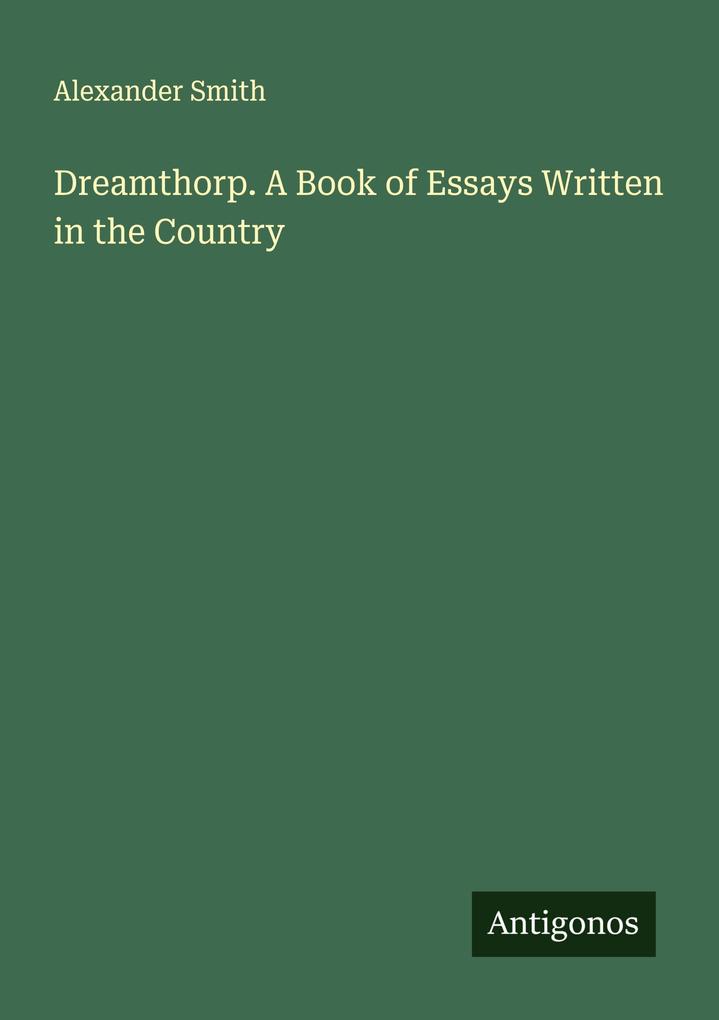 Dreamthorp. A Book of Essays Written in the Country