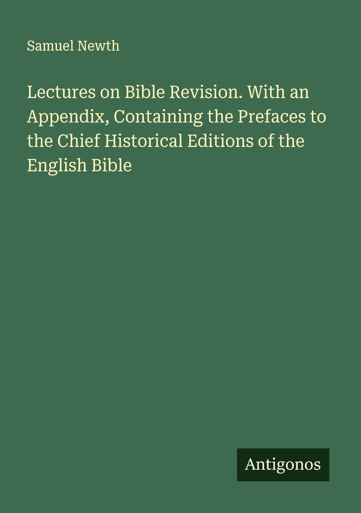 Lectures on Bible Revision. With an Appendix Containing the Prefaces to the Chief Historical Editions of the English Bible