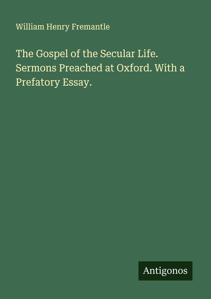 The Gospel of the Secular Life. Sermons Preached at Oxford. With a Prefatory Essay.