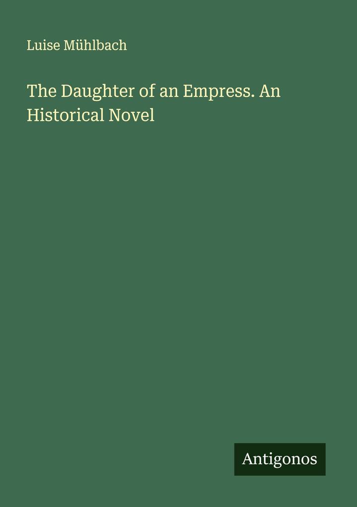 The Daughter of an Empress. An Historical Novel