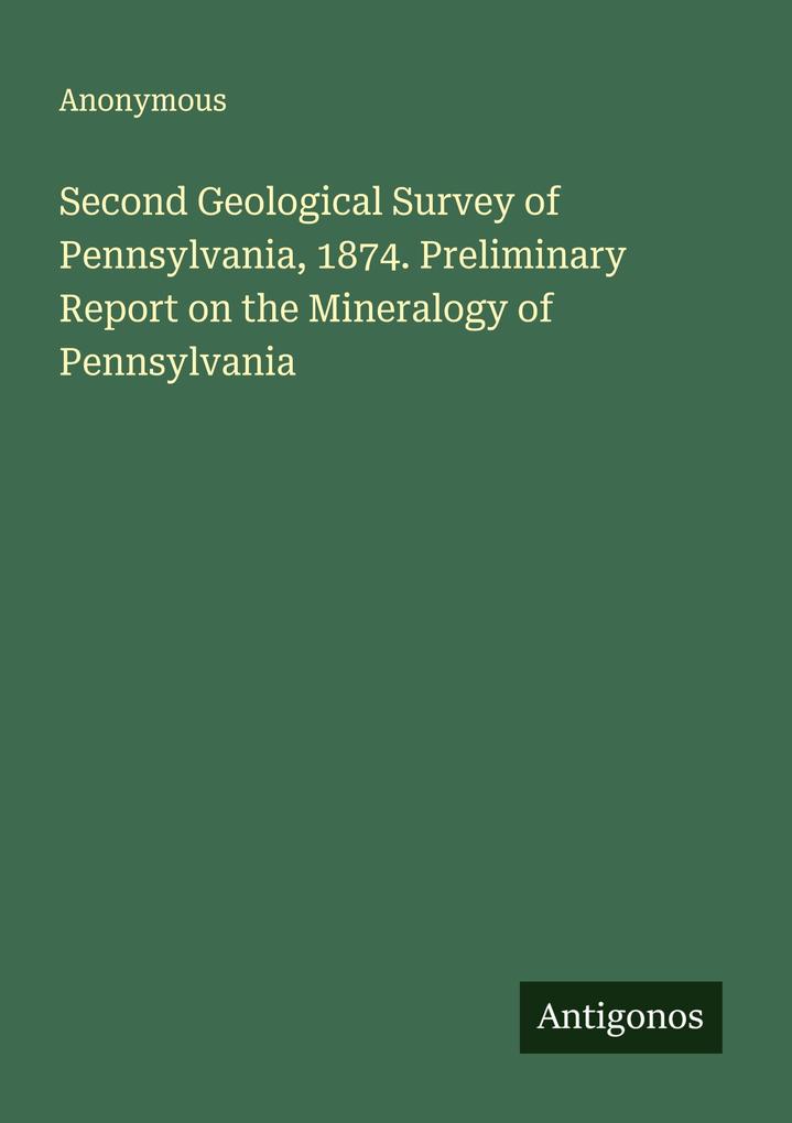 Second Geological Survey of Pennsylvania 1874. Preliminary Report on the Mineralogy of Pennsylvania