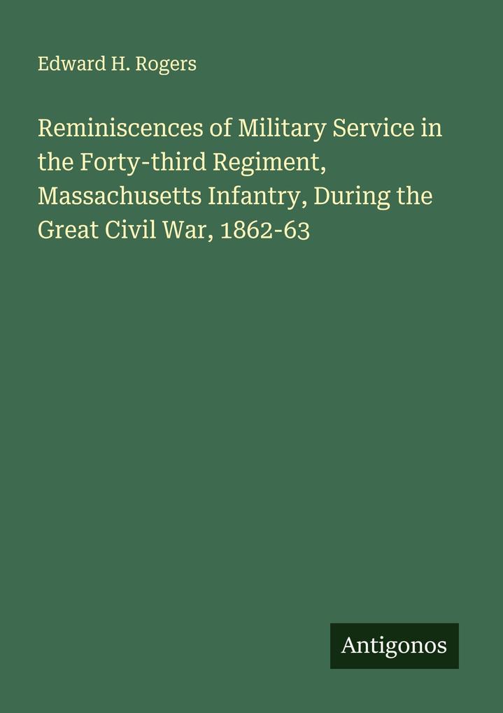 Reminiscences of Military Service in the Forty-third Regiment Massachusetts Infantry During the Great Civil War 1862-63