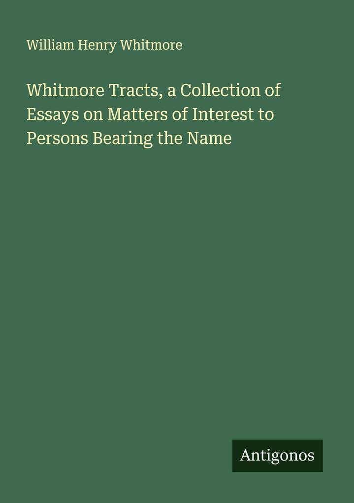 Whitmore Tracts a Collection of Essays on Matters of Interest to Persons Bearing the Name