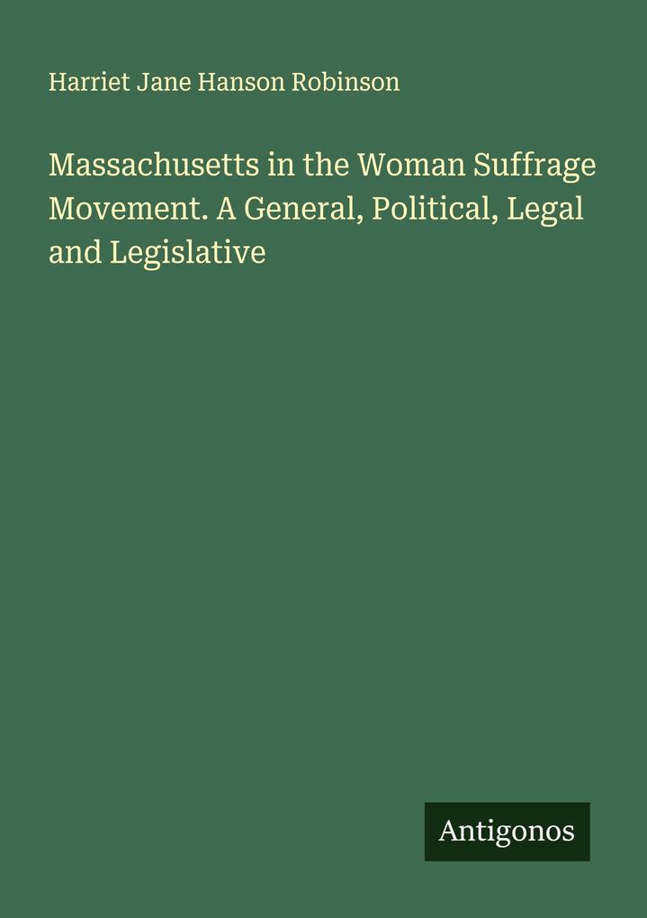 Massachusetts in the Woman Suffrage Movement. A General Political Legal and Legislative