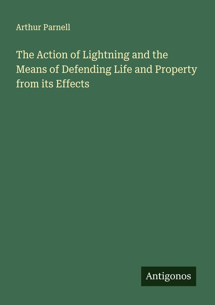 The Action of Lightning and the Means of Defending Life and Property from its Effects