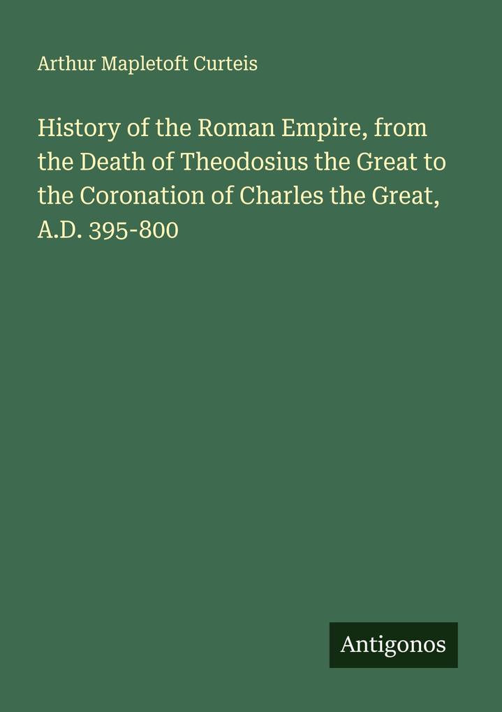 History of the Roman Empire from the Death of Theodosius the Great to the Coronation of Charles the Great A.D. 395-800