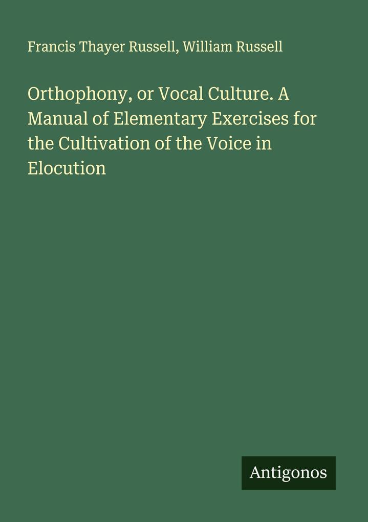 Orthophony or Vocal Culture. A Manual of Elementary Exercises for the Cultivation of the Voice in Elocution
