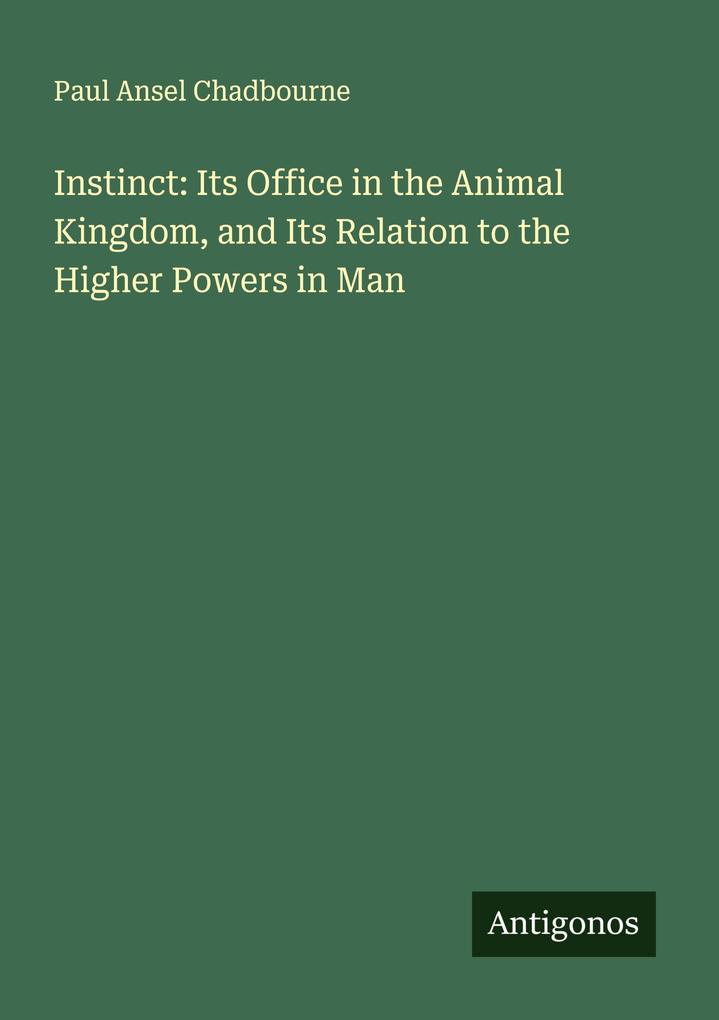 Instinct: Its Office in the Animal Kingdom and Its Relation to the Higher Powers in Man