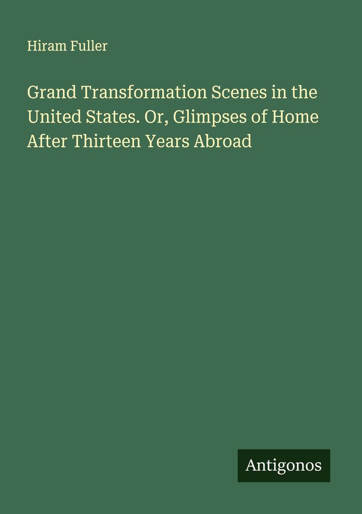 Grand Transformation Scenes in the United States. Or Glimpses of Home After Thirteen Years Abroad