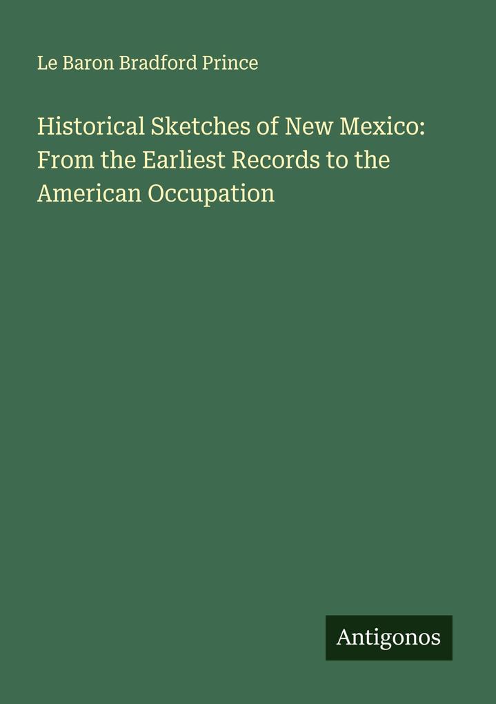 Historical Sketches of New Mexico: From the Earliest Records to the American Occupation