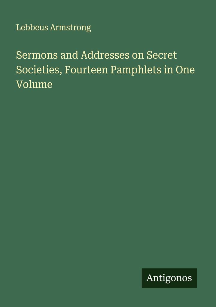 Sermons and Addresses on Secret Societies Fourteen Pamphlets in One Volume