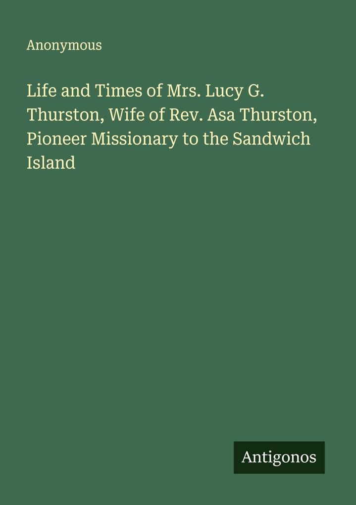 Life and Times of Mrs. Lucy G. Thurston Wife of Rev. Asa Thurston Pioneer Missionary to the Sandwich Island