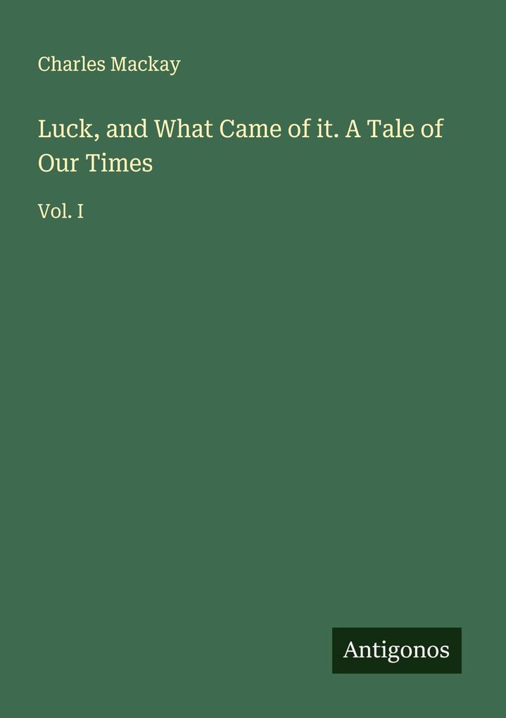 Luck and What Came of it. A Tale of Our Times