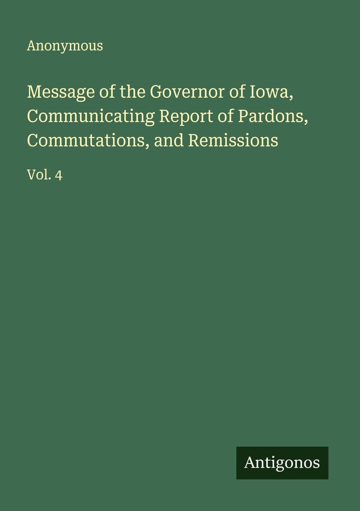 Message of the Governor of Iowa Communicating Report of Pardons Commutations and Remissions