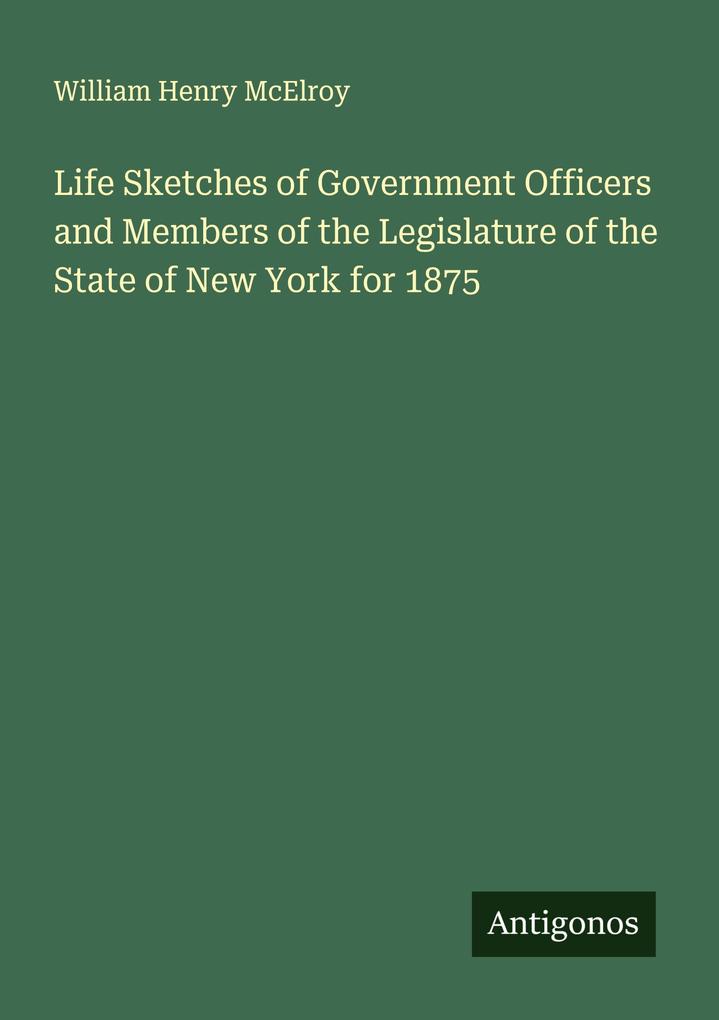 Life Sketches of Government Officers and Members of the Legislature of the State of New York for 1875